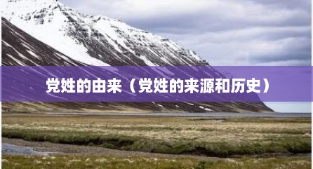 党姓的由来（党姓的来源和历史）
