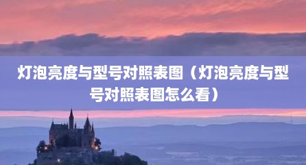灯泡亮度与型号对照表图（灯泡亮度与型号对照表图怎么看）