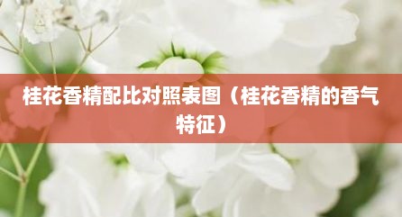桂花香精配比对照表图（桂花香精的香气特征）