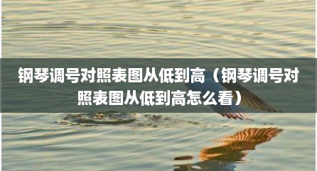 钢琴调号对照表图从低到高（钢琴调号对照表图从低到高怎么看）