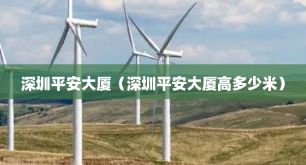深圳平安大厦（深圳平安大厦高多少米）