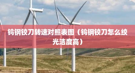 钨钢铰刀转速对照表图（钨钢铰刀怎么绞光洁度高）