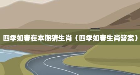 四季如春在本期猜生肖（四季如春生肖答案）