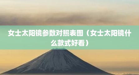 女士太阳镜参数对照表图（女士太阳镜什么款式好看）