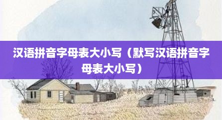 汉语拼音字母表大小写（默写汉语拼音字母表大小写）