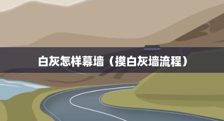 白灰怎样幕墙（摸白灰墙流程）
