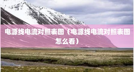电源线电流对照表图（电源线电流对照表图怎么看）