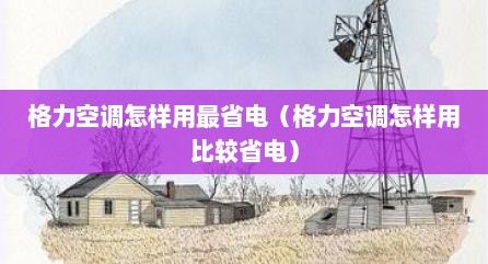 格力空调怎样用最省电（格力空调怎样用比较省电）