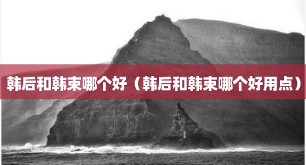 韩后和韩束哪个好（韩后和韩束哪个好用点）