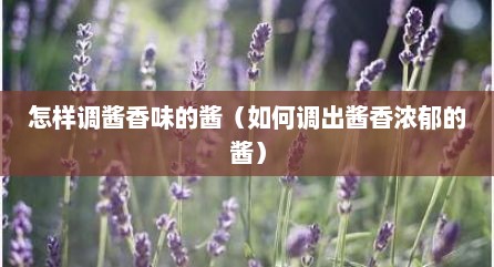 怎样调酱香味的酱（如何调出酱香浓郁的酱）