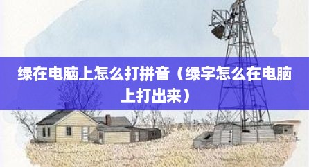 绿在电脑上怎么打拼音（绿字怎么在电脑上打出来）
