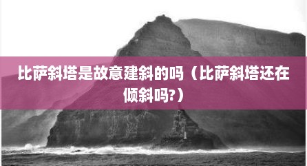 比萨斜塔是故意建斜的吗（比萨斜塔还在倾斜吗?）