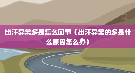 出汗异常多是怎么回事（出汗异常的多是什么原因怎么办）
