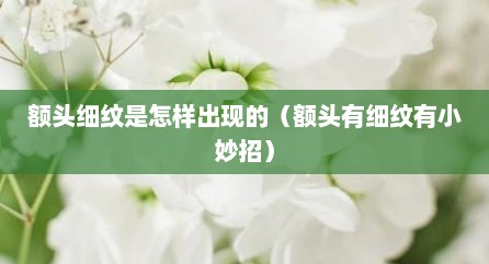额头细纹是怎样出现的（额头有细纹有小妙招）