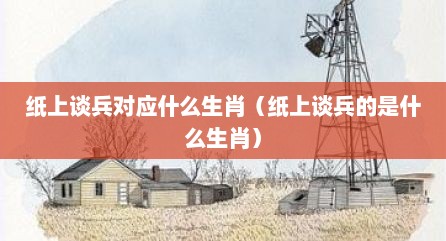 纸上谈兵对应什么生肖（纸上谈兵的是什么生肖）