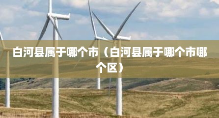 白河县属于哪个市（白河县属于哪个市哪个区）