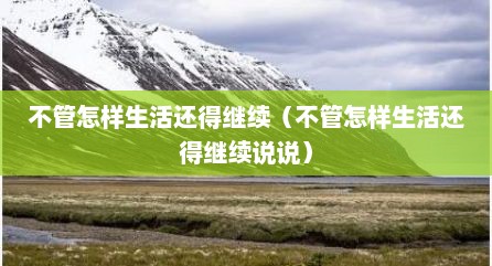 不管怎样生活还得继续（不管怎样生活还得继续说说）