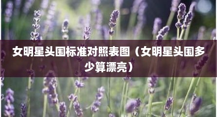 女明星头围标准对照表图（女明星头围多少算漂亮）