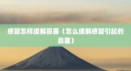 感冒怎样缓解鼻塞（怎么缓解感冒引起的鼻塞）