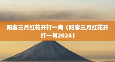 阳春三月红花开打一肖（阳春三月红花开打一肖2024）