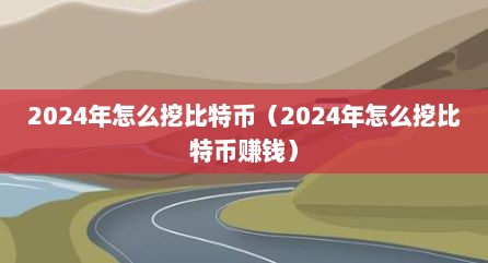 2024年怎么挖比特币（2024年怎么挖比特币赚钱）