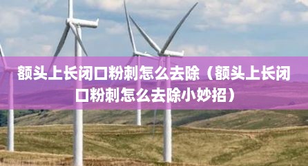 额头上长闭口粉刺怎么去除（额头上长闭口粉刺怎么去除小妙招）