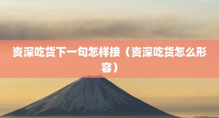 资深吃货下一句怎样接（资深吃货怎么形容）