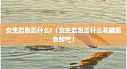 女生最想要什么?（女生最想要什么花脑筋急转弯）