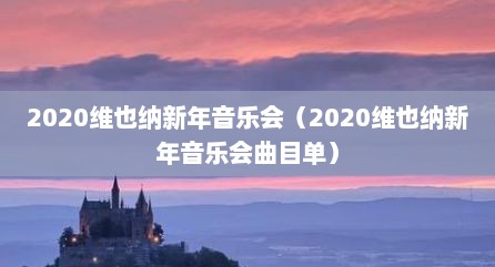 2020维也纳新年音乐会（2020维也纳新年音乐会曲目单）