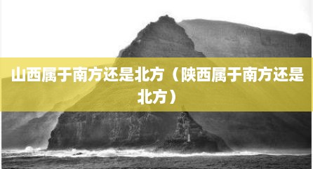 山西属于南方还是北方（陕西属于南方还是北方）