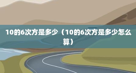 10的6次方是多少（10的6次方是多少怎么算）