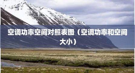 空调功率空间对照表图（空调功率和空间大小）