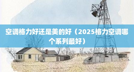 空调格力好还是美的好（2025格力空调哪个系列最好）