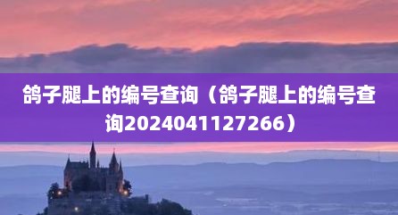 鸽子腿上的编号查询（鸽子腿上的编号查询2024041127266）