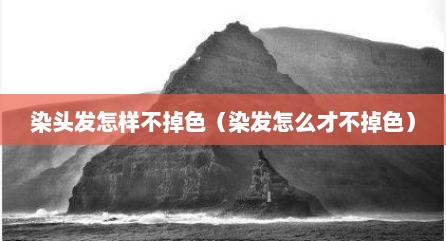染头发怎样不掉色（染发怎么才不掉色）