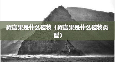 释迦果是什么植物（释迦果是什么植物类型）