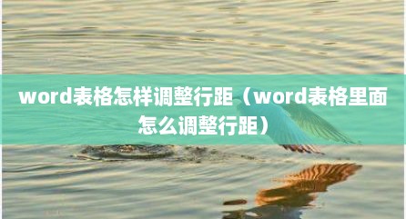 word表格怎样调整行距（word表格里面怎么调整行距）