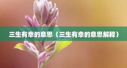 三生有幸的意思（三生有幸的意思解释）