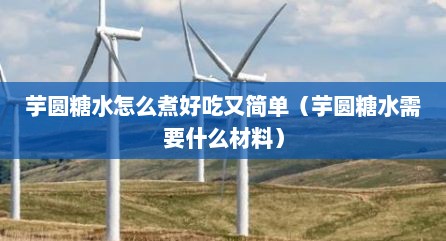 芋圆糖水怎么煮好吃又简单（芋圆糖水需要什么材料）