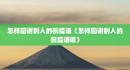 怎样回谢别人的祝福语（怎样回谢别人的祝福语呢）