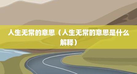 人生无常的意思（人生无常的意思是什么解释）