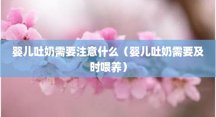 婴儿吐奶需要注意什么（婴儿吐奶需要及时喂养）