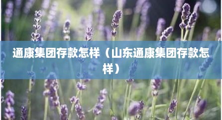 通康集团存款怎样（山东通康集团存款怎样）