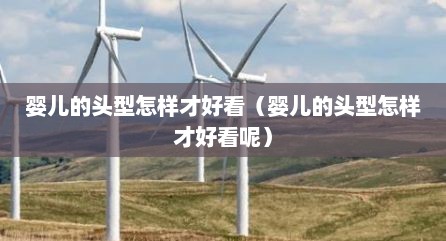 婴儿的头型怎样才好看（婴儿的头型怎样才好看呢）