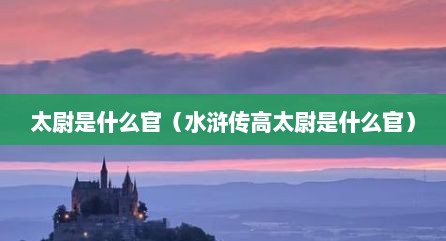 太尉是什么官（水浒传高太尉是什么官）