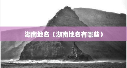 湖南地名（湖南地名有哪些）