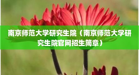 南京师范大学研究生院（南京师范大学研究生院官网招生简章）