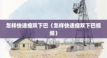 怎样快速瘦双下巴（怎样快速瘦双下巴视频）
