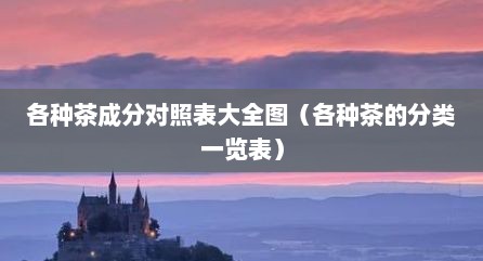 各种茶成分对照表大全图（各种茶的分类一览表）