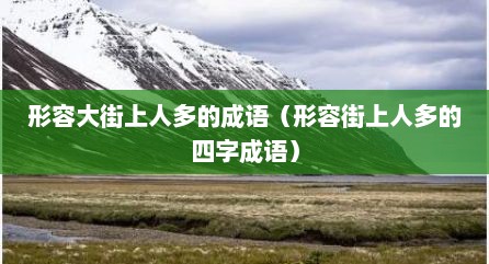 形容大街上人多的成语（形容街上人多的四字成语）